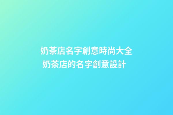 奶茶店名字創意時尚大全 奶茶店的名字創意設計